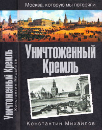 Константин Петрович Михайлов — Уничтоженный Кремль