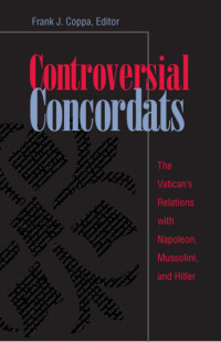 Frank J. Coppa (Editor) — Controversial Concordats: The Vatican's Relations with Napoleon, Mussolini, and Hitler