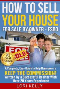 Lori Kelly — How to Sell Your House: A Complete FSBO Guide ~ Keep the Commission!