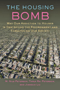 M. Nils Peterson, Tarla Rai Peterson & Jianguo Liu — The Housing Bomb: Why Our Addiction to Houses Is Destroying the Environment and Threatening Our Society