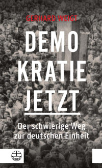 Gerhard Weigt — Demokratie jetzt. Der schwierige Weg zur deutschen Einheit. Ein Zeitzeuge berichtet