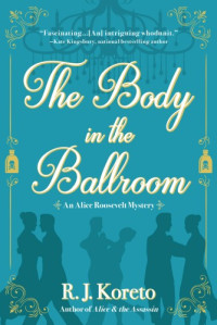 R. J. Koreto  — The Body in the Ballroom (Alice Roosevelt 2)
