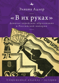 Элиана Адлер — «В их руках». Девичье еврейское образование в Российской империи