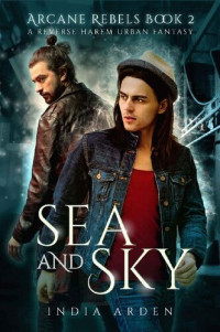 India Arden — Sea and Sky: A Reverse Harem Urban Fantasy (Arcane Rebels Book 2)