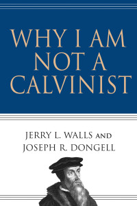 Walls, Jerry L.;Dongell, Joseph.; — Why I Am Not a Calvinist