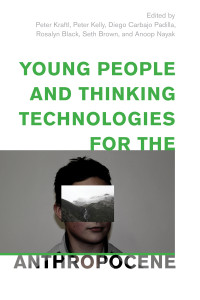 Peter Kraftl;Peter Kelly;Diego Carbajo Padilla;Rosalyn Black;Seth Brown;Anoop Nayak; & Peter Kelly & Diego Carbajo Padilla & Rosalyn Black & Seth Brown & Anoop Nayak — Young People and Thinking Technologies for the Anthropocene