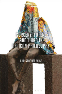 Christopher Wise — Sorcery, Totem, and Jihad in African Philosophy