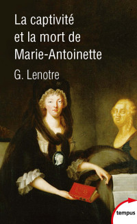 G. Lenotre [Lenotre, G.] — La captivité et la mort de Marie-Antoinette