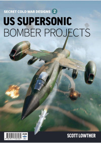 Scott Lowther — US Supersonic Bomber Projects. Secret Cold War Designs Series Vol.2