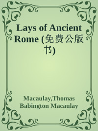 Macaulay, Thomas Babington Macaulay — Lays of Ancient Rome (免费公版书)