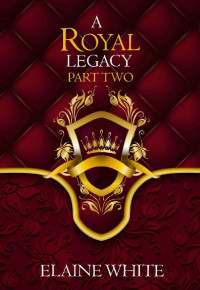 Elaine White — A Royal Legacy Part Two (The Royal Series Book 5)