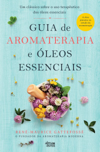 René-Maurice Gattefossé — Aromaterapia e Óleos Essenciais