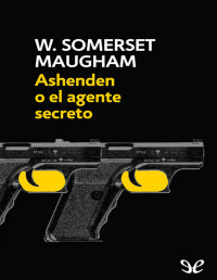 William Somerset Maugham — ASHENDEN O EL AGENTE SECRETO