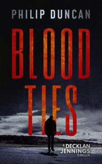 Philip Duncan [Duncan, Philip] — Blood Ties (Decklan Jennings Thriller Book 1)