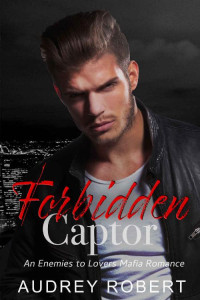 Audrey Robert — Forbidden Captor: An Enemies to Lovers Mafia Romance (The Chicago Mob Series)