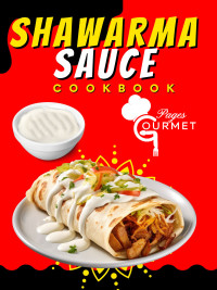 Gourmet Pages — Shawarma Sauce Cookbook: 90 Step-By-Step Homemade Shawarma Sauce Recipes: A Beginner's Guide