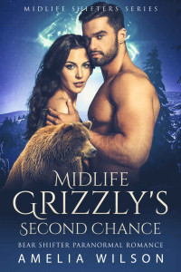 Amelia Wilson — Midlife Grizzly's Second Chance: Bear Shifter Paranormal Romance (Midlife Shifters Series Book 1)