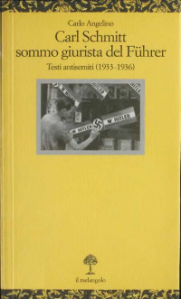 Carlo Angelino — Carl Schmitt sommo giurista del Führer : testi antisemiti (1933-1936)