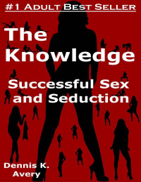 Dennis K. Avery — The Knowledge: Successful Sex and Seduction