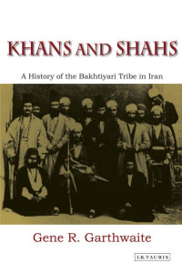 Gene R. Garthwaite — Khans and Shahs: A History of the Bakhtiyari Tribe in Iran