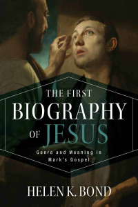 Helen K. Bond — The First Biography of Jesus: Genre and Meaning in Mark's Gospel