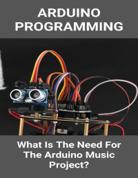 Blatt, Jan — Arduino Programming: What Is The Need For The Arduino Music Project?: Arduino Music Player With Display