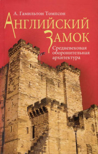 А. Гамильтон Томпсон — Английский замок. Средневековая оборонительная архитектура