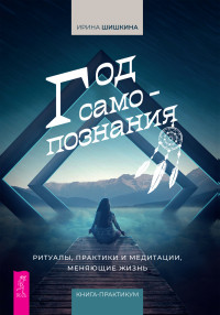 Ирина Шишкина — Год самопознания. Ритуалы, практики и медитации, меняющие жизнь