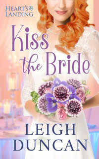 Leigh Duncan — Kiss The Bride (Heart's Landing Book 3)