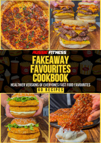 AussieFitness — Fakeaway Favourites Cookbook : Healthier Versions of Everyones Fast Food Favourites