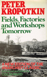 Peter Kropotkin — Fields, Factories and Workshops Tomorrow