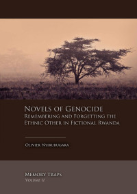 Olivier Nyirubugara — Novels of Genocide. Remembering and Forgetting the Ethnic Other in Fictional Rwanda