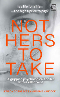 Keiron Cosgrave & Christine Hancock — NOT HERS TO TAKE: a gripping psychological crime thriller with a killer twist (Domestic Crime)