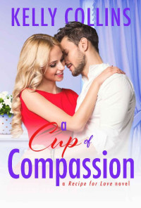 Kelly Collins [Collins, Kelly] — A Cup Of Compassion (A Recipe for Love Novel #4)