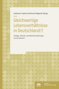 Andreas H. Apelt und Vincent Regente — Gleichwertige Lebensverhältnisse in Deutschland!? Erfolge, Defizite und Weichenstellungen für die Zukunft