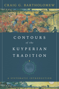 Craig G. Bartholomew; — Contours of the Kuyperian Tradition