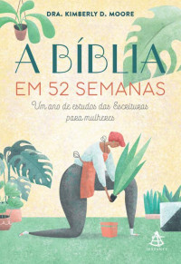 Dra. Kimberly D. Moore — A Bíblia em 52 semanas: Um ano de estudos das Escrituras para mulheres