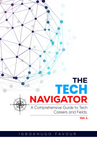 Igboanugo Favour — The Tech Navigator • A Comprehensive Guide to Tech Careers and Fields, Volume 1