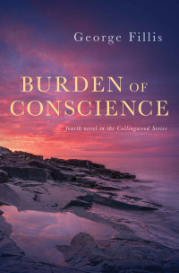 George Fillis — Burden of Conscience: fourth novel in the Collingwood Series