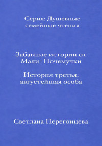 Светлана Перегонцева — Забавные истории от Мали-Почемучки. История третья. Августейшая особа. Серия «Душевные семейные чтения»