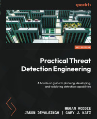 Megan Roddie, Jason Deyalsingh, Gary J Katz — Practical Threat Detection Engineering: A hands-on guide to planning, developing, and validating detection capabilities