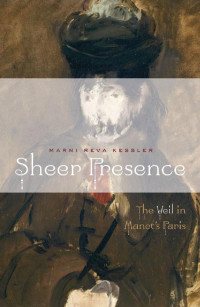 Kessler, Marni Reva. — Sheer presence: the veil in Manet's Paris