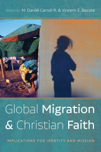 M. Daniel Carroll R.;Vincent E. Bacote; — Global Migration and Christian Faith