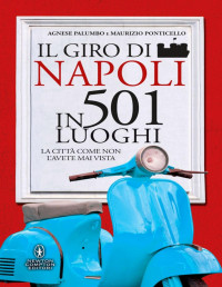 Agnese Palumbo – Maurizio Ponticello — Il giro di Napoli in 501 luoghi