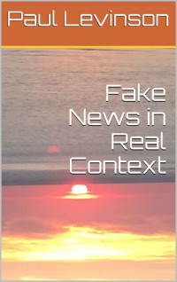 Paul Levinson — Fake News in Real Context