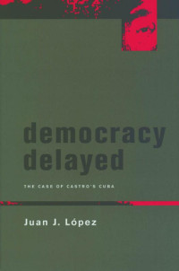 Juan J. López — Democracy Delayed: The Case of Castro's Cuba