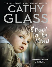 Cathy Glass [Glass, Cathy] — Cruel to Be Kind: Part 1 of 3: Saying No Can Save a Child’s Life