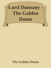 The Golden Doom — Lord Dunsany - The Golden Doom