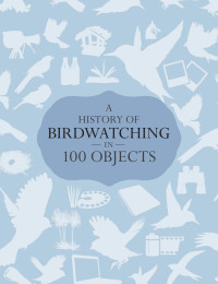 David Callahan & Dominic Mitchell — A History of Birdwatching in 100 Objects