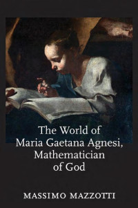 Massimo Mazzotti — The World of Maria Gaetana Agnesi, Mathematician of God